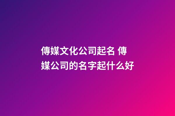 傳媒文化公司起名 傳媒公司的名字起什么好-第1張-公司起名-玄機派